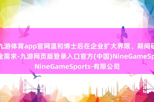 九游体育app官网温和博士后在企业扩大界限、期间研发等方面的资金需求-九游网页版登录入口官方(中国)NineGameSports·有限公司