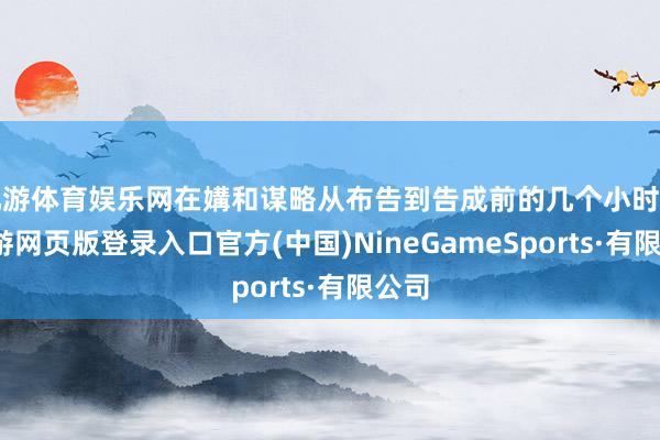 九游体育娱乐网在媾和谋略从布告到告成前的几个小时里-九游网页版登录入口官方(中国)NineGameSports·有限公司