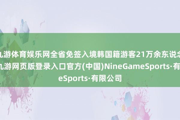 九游体育娱乐网全省免签入境韩国籍游客21万余东说念主次-九游网页版登录入口官方(中国)NineGameSports·有限公司