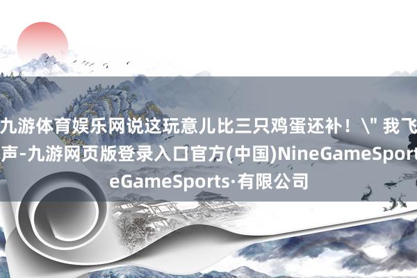 九游体育娱乐网说这玩意儿比三只鸡蛋还补！