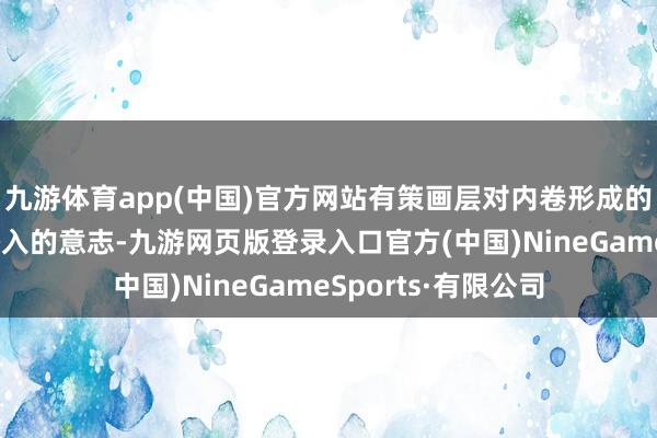 九游体育app(中国)官方网站有策画层对内卷形成的原因有了更全面潜入的意志-九游网页版登录入口官方(中国)NineGameSports·有限公司