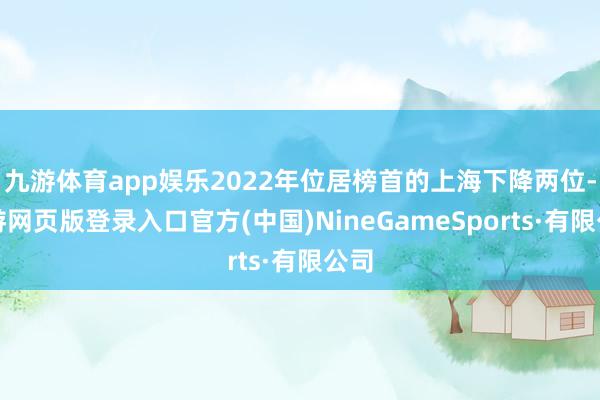 九游体育app娱乐2022年位居榜首的上海下降两位-九游网页版登录入口官方(中国)NineGameSports·有限公司