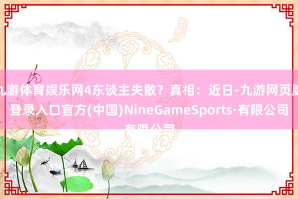 九游体育娱乐网4东谈主失散?真相:近日-九游网页版登录入口官方(中国)NineGameSports·有限公司